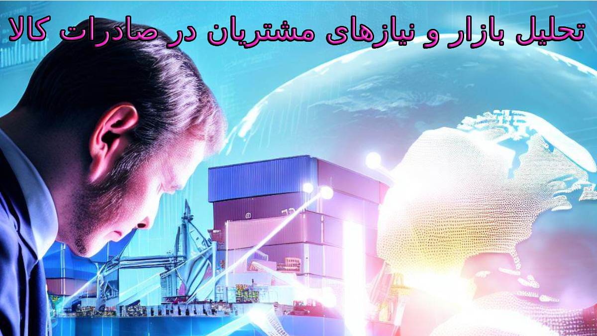 تحلیل بازار و نیازهای مشتریان در صادرات کالا